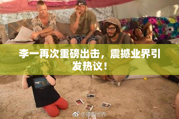 李一再次重磅出击，震撼业界引发热议！