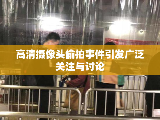 高清摄像头偷拍事件引发广泛关注与讨论
