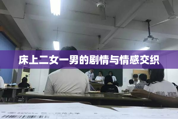 床上二女一男的剧情与情感交织