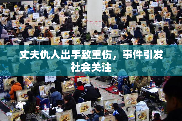 丈夫仇人出手致重伤，事件引发社会关注