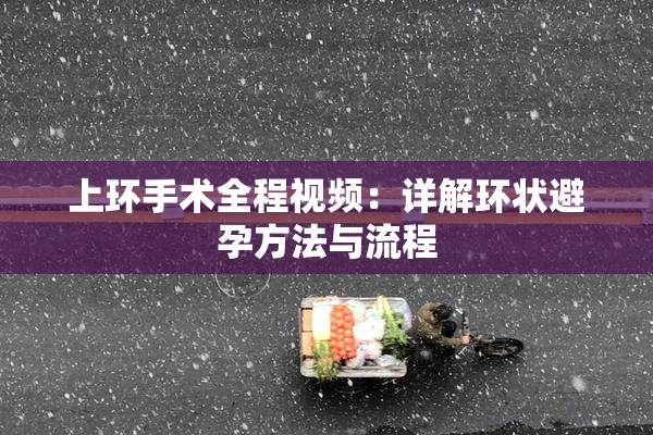 上环手术全程视频：详解环状避孕方法与流程