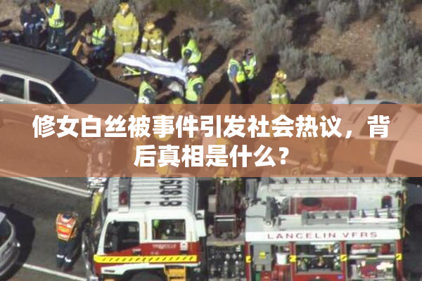 修女白丝被事件引发社会热议，背后真相是什么？