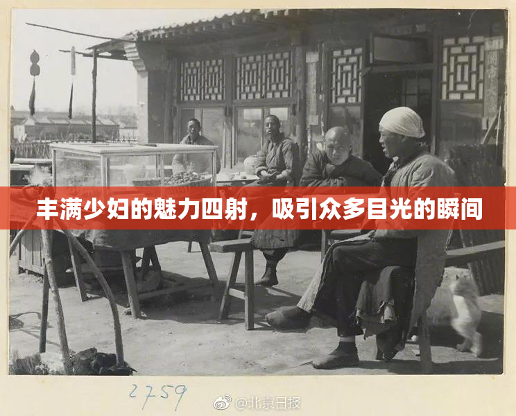 丰满少妇的魅力四射，吸引众多目光的瞬间