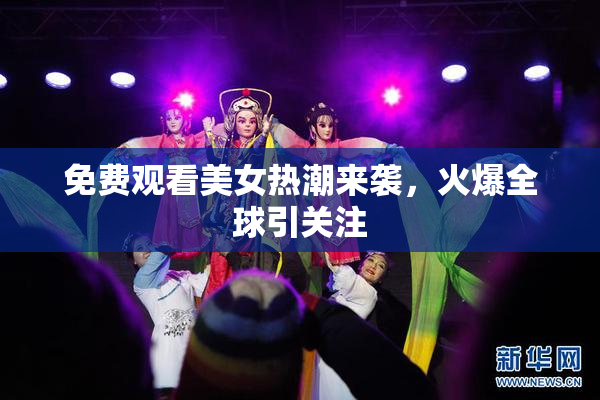 免费观看美女热潮来袭，火爆全球引关注