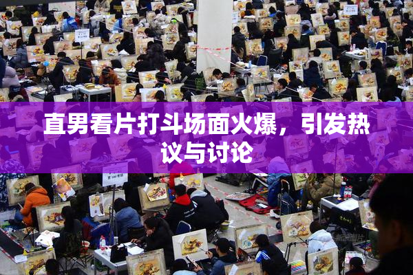 直男看片打斗场面火爆，引发热议与讨论