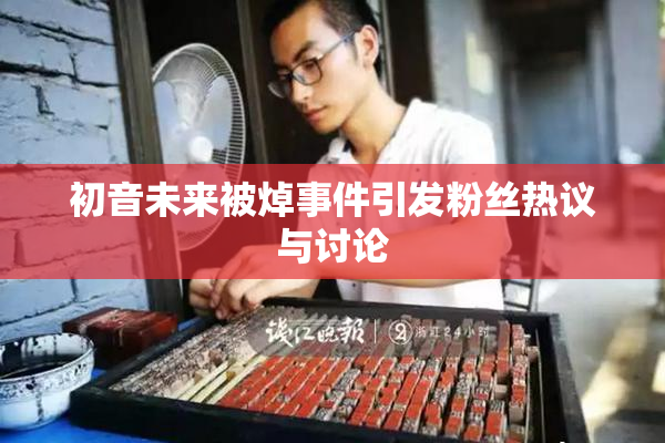初音未来被焯事件引发粉丝热议与讨论