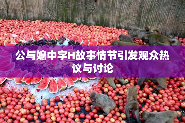 公与媳中字H故事情节引发观众热议与讨论