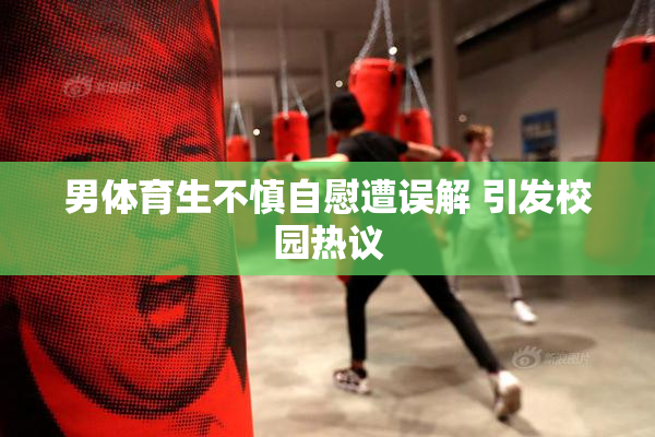 男体育生不慎自慰遭误解 引发校园热议
