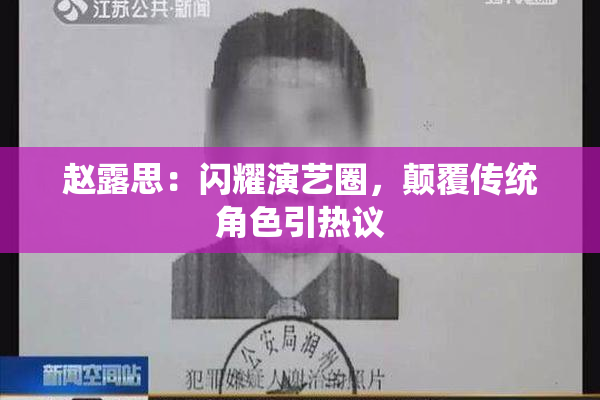 赵露思：闪耀演艺圈，颠覆传统角色引热议