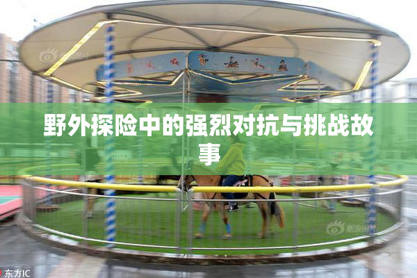 野外探险中的强烈对抗与挑战故事