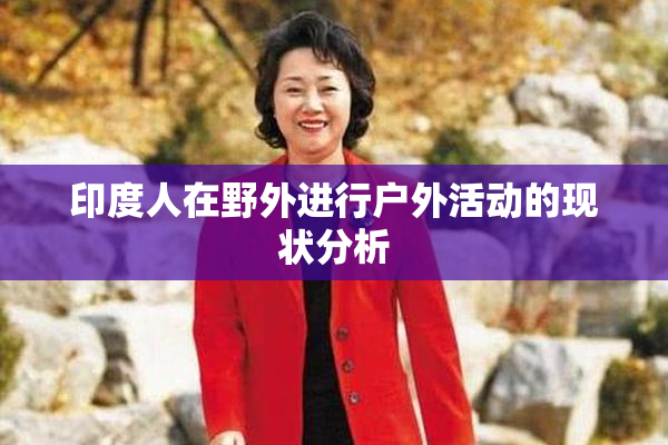印度人在野外进行户外活动的现状分析