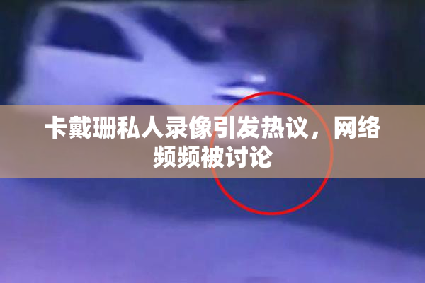 卡戴珊私人录像引发热议，网络频频被讨论