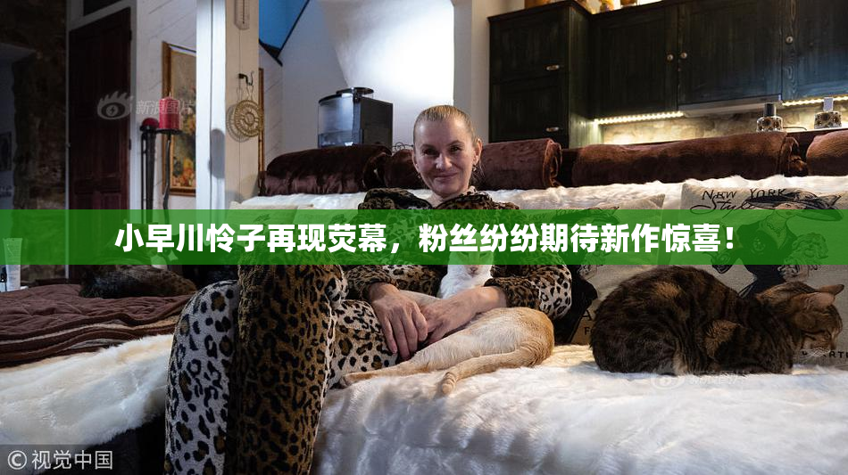 小早川怜子再现荧幕，粉丝纷纷期待新作惊喜！