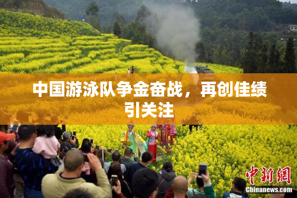 中国游泳队争金奋战，再创佳绩引关注