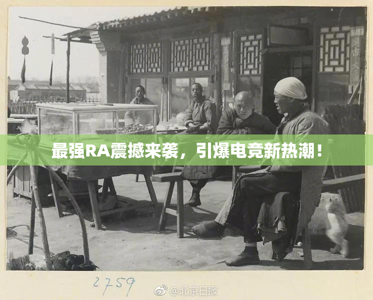 最强RA震撼来袭，引爆电竞新热潮！