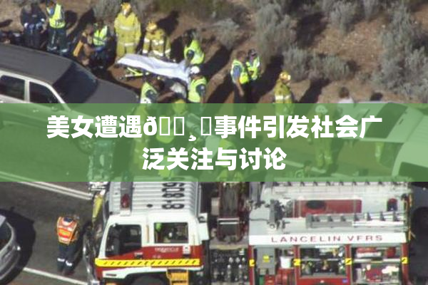美女遭遇🌸‌事件引发社会广泛关注与讨论