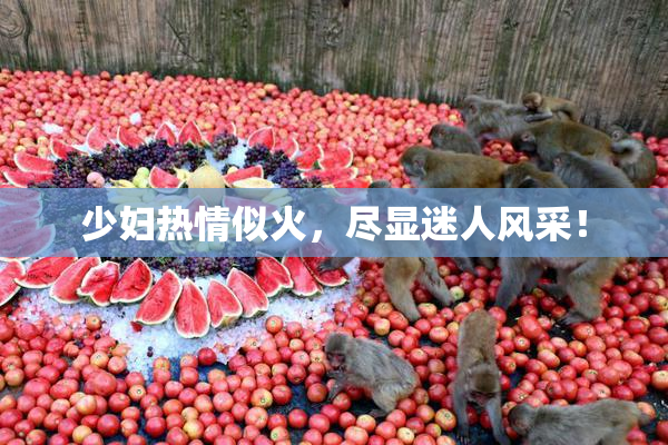 少妇热情似火，尽显迷人风采！