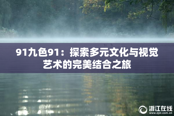 91九色91：探索多元文化与视觉艺术的完美结合之旅