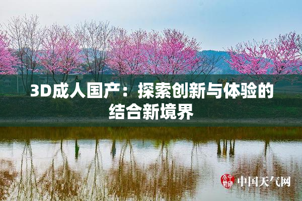 3D成人国产：探索创新与体验的结合新境界