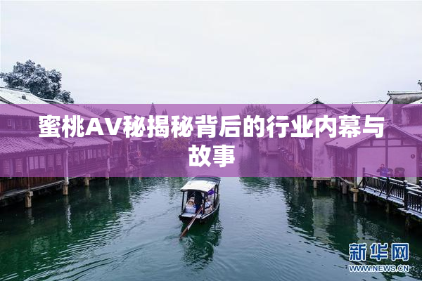 蜜桃AV秘揭秘背后的行业内幕与故事