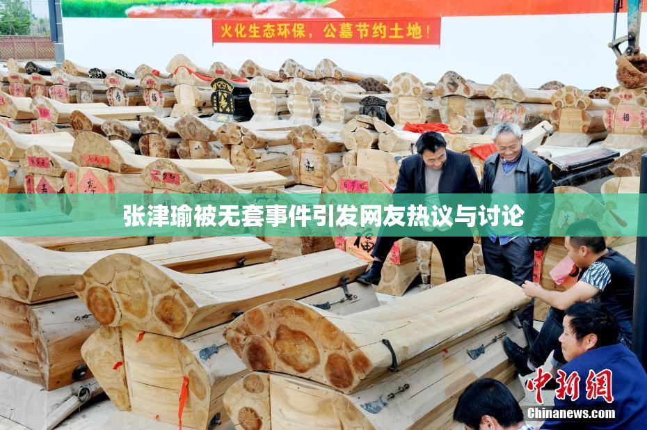 张津瑜被无套事件引发网友热议与讨论