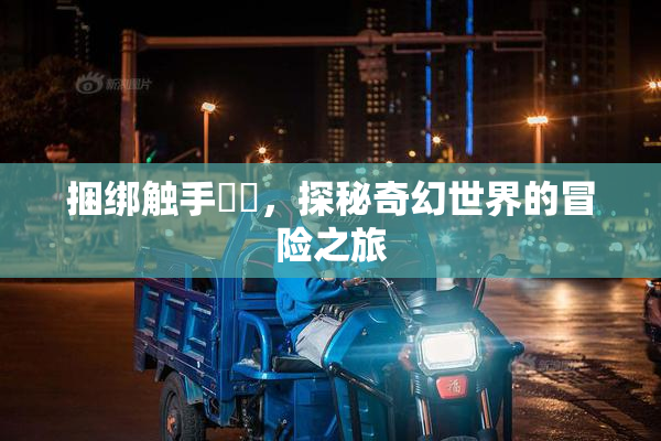 捆绑触手❌‌，探秘奇幻世界的冒险之旅