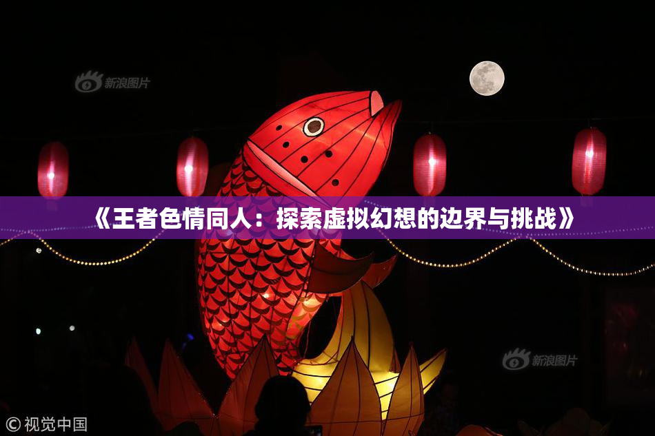 《王者色情同人：探索虚拟幻想的边界与挑战》