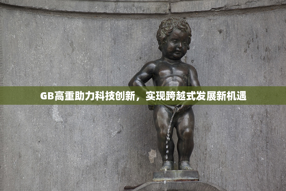 GB高重助力科技创新，实现跨越式发展新机遇