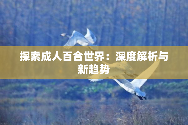 探索成人百合世界：深度解析与新趋势