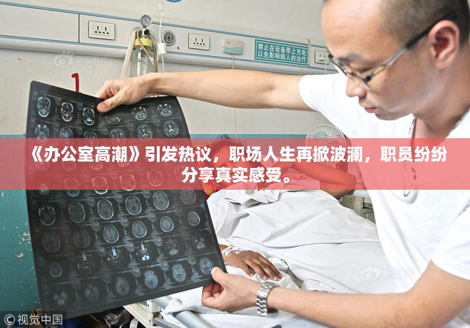 《办公室高潮》引发热议，职场人生再掀波澜，职员纷纷分享真实感受。