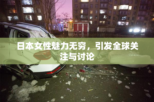 日本女性魅力无穷，引发全球关注与讨论