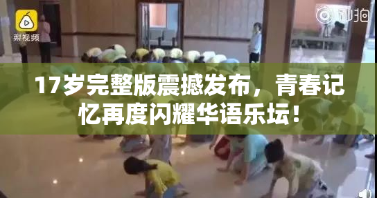 17岁完整版震撼发布，青春记忆再度闪耀华语乐坛！