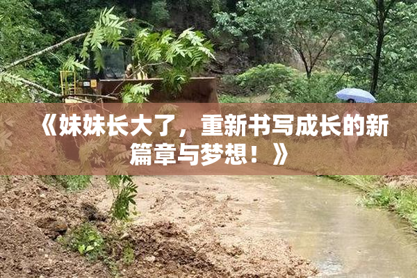 《妹妹长大了，重新书写成长的新篇章与梦想！》