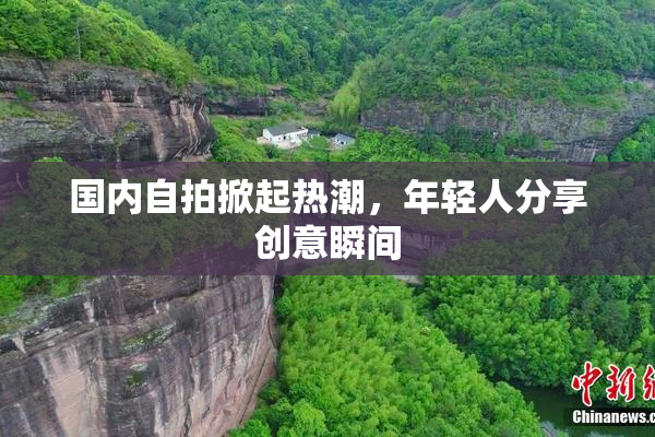 国内自拍掀起热潮，年轻人分享创意瞬间