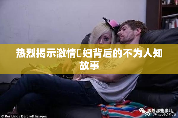 热烈揭示激情婬妇背后的不为人知故事