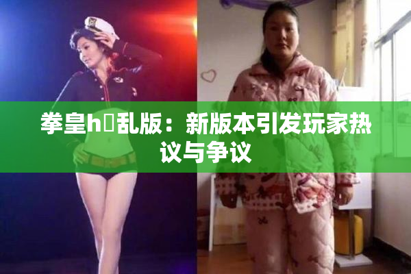 拳皇h婬乱版：新版本引发玩家热议与争议