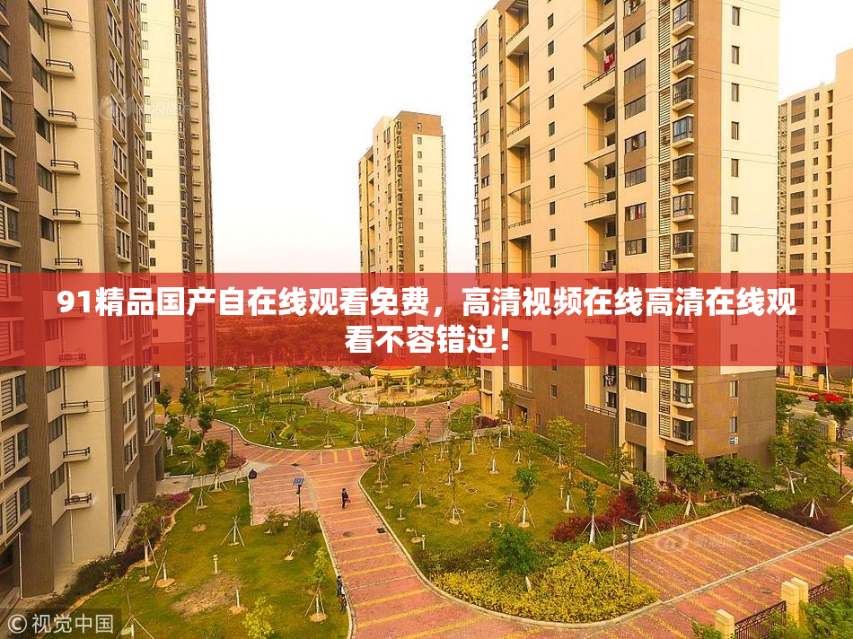 91精品国产自在线观看免费，高清视频在线高清在线观看不容错过！