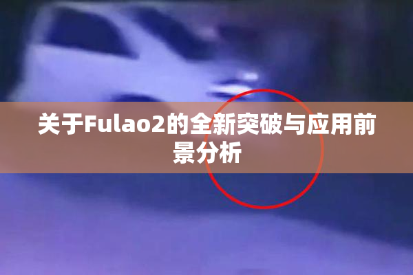 关于Fulao2的全新突破与应用前景分析