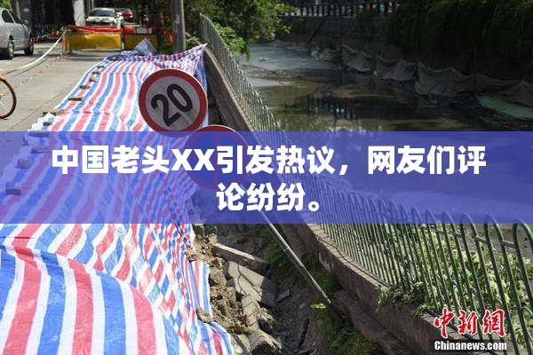 中国老头XX引发热议，网友们评论纷纷。