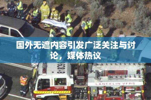 国外无遮内容引发广泛关注与讨论，媒体热议