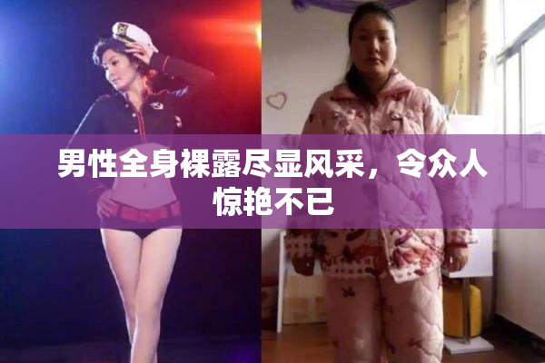 男性全身裸露尽显风采，令众人惊艳不已