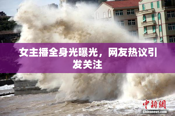 女主播全身光曝光，网友热议引发关注