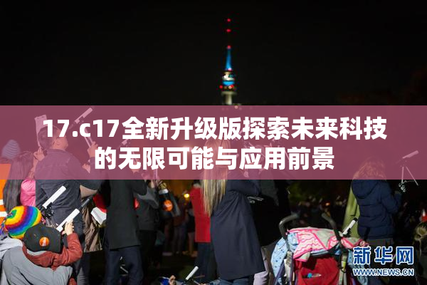 17.c17全新升级版探索未来科技的无限可能与应用前景