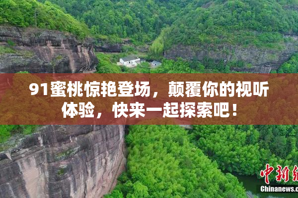 91蜜桃惊艳登场，颠覆你的视听体验，快来一起探索吧！