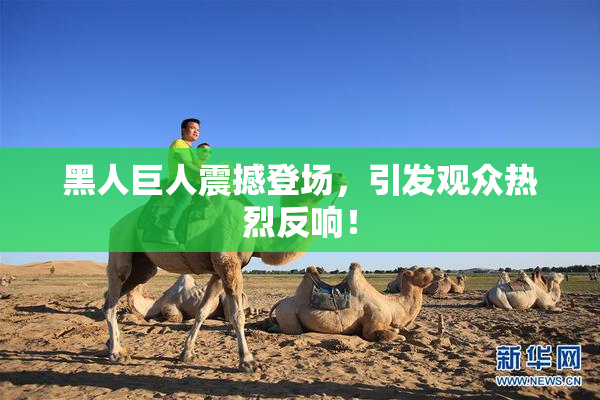 黑人巨人震撼登场，引发观众热烈反响！