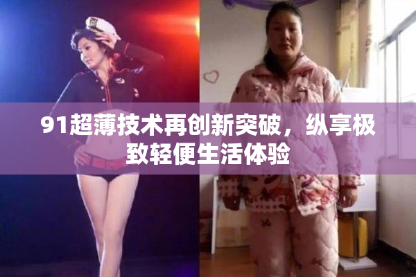 91超薄技术再创新突破，纵享极致轻便生活体验