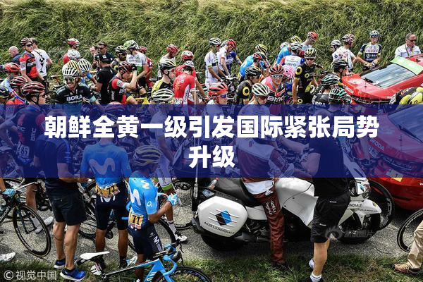 朝鲜全黄一级引发国际紧张局势升级