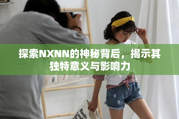 探索NXNN的神秘背后，揭示其独特意义与影响力