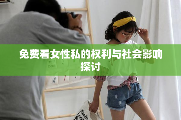 免费看女性私的权利与社会影响探讨