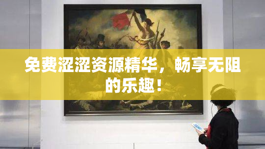 免费涩涩资源精华，畅享无阻的乐趣！
